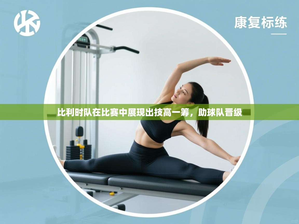 比利时队在比赛中展现出技高一筹，助球队晋级