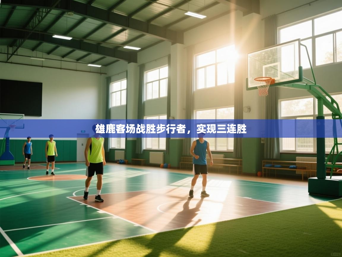 雄鹿客场战胜步行者，实现三连胜