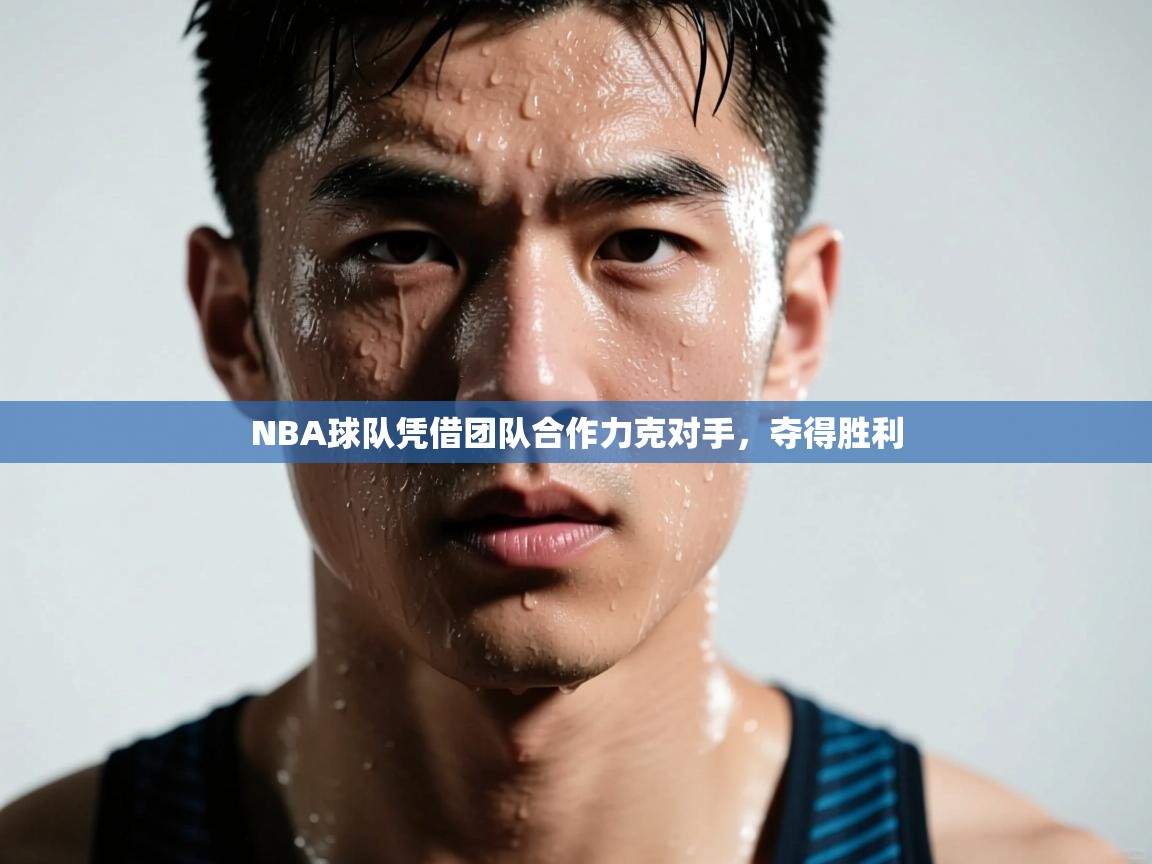 NBA球队凭借团队合作力克对手，夺得胜利